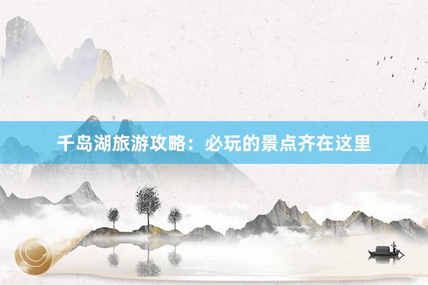 千岛湖旅游攻略：必玩的景点齐在这里