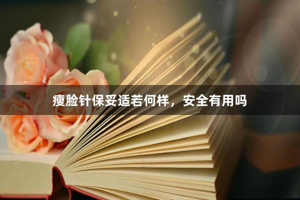 瘦脸针保妥适若何样，安全有用吗