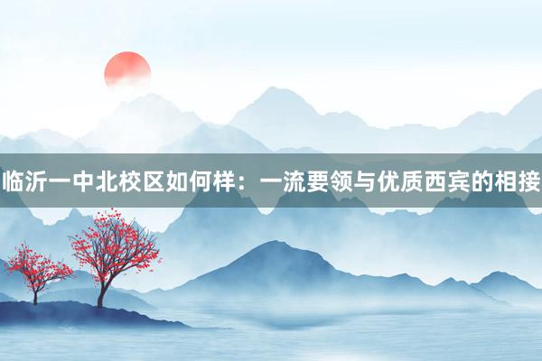 临沂一中北校区如何样：一流要领与优质西宾的相接