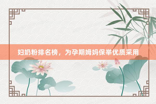妇奶粉排名榜，为孕期姆妈保举优质采用