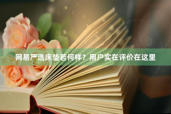 网易严选床垫若何样？用户实在评价在这里