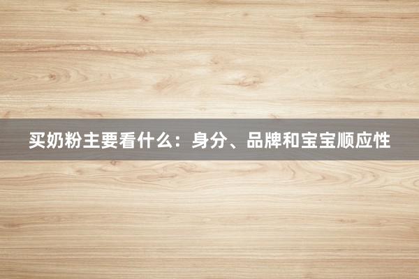 买奶粉主要看什么：身分、品牌和宝宝顺应性