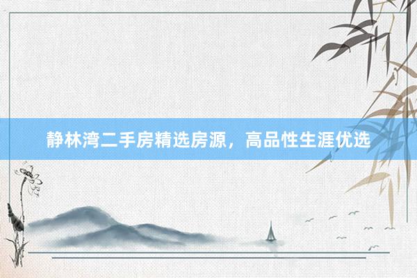 静林湾二手房精选房源，高品性生涯优选