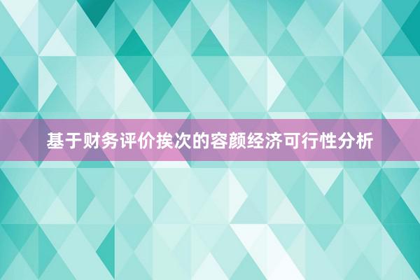 基于财务评价挨次的容颜经济可行性分析