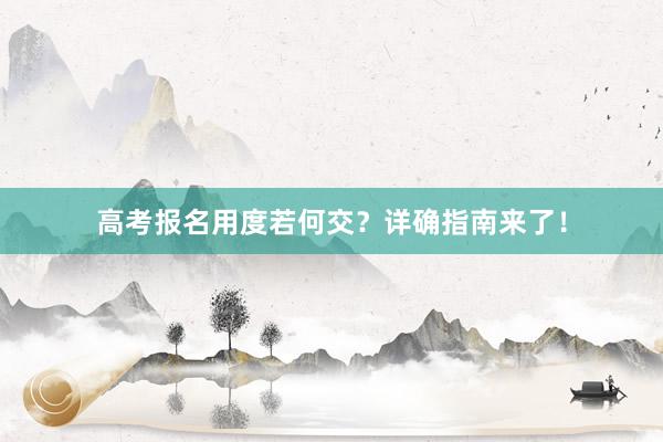 高考报名用度若何交？详确指南来了！
