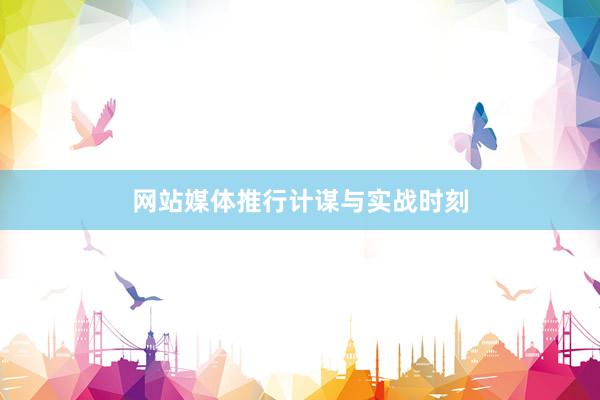 网站媒体推行计谋与实战时刻