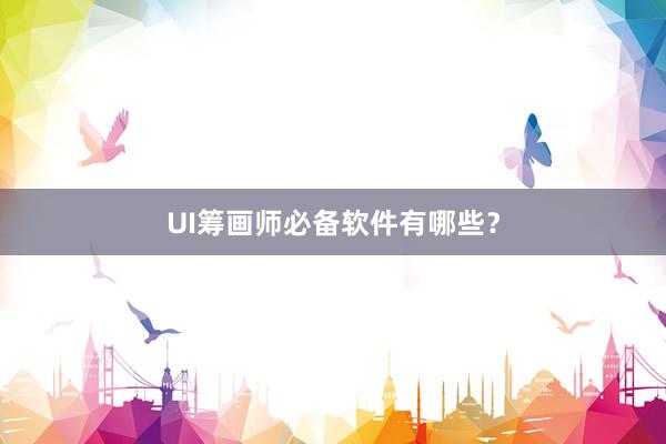 UI筹画师必备软件有哪些？