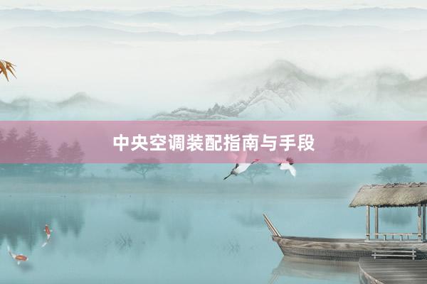 中央空调装配指南与手段