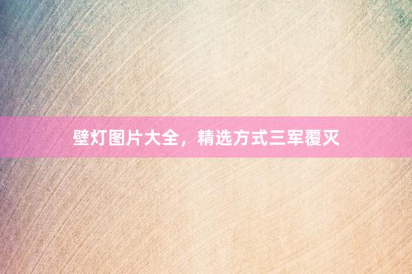 壁灯图片大全，精选方式三军覆灭