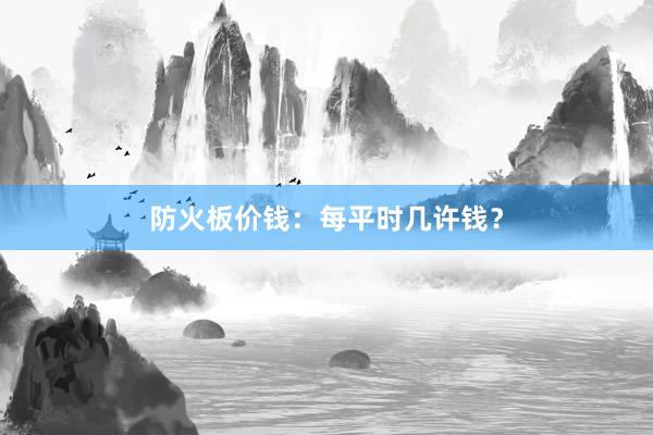 防火板价钱：每平时几许钱？