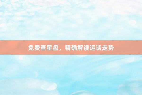 免费查星盘，精确解读运谈走势
