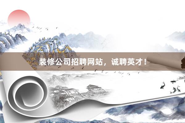 装修公司招聘网站，诚聘英才！