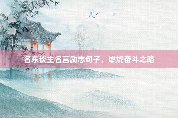 名东谈主名言励志句子，燃烧奋斗之路