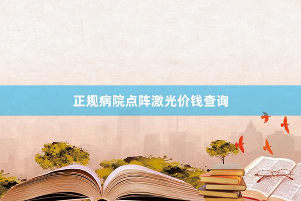 正规病院点阵激光价钱查询