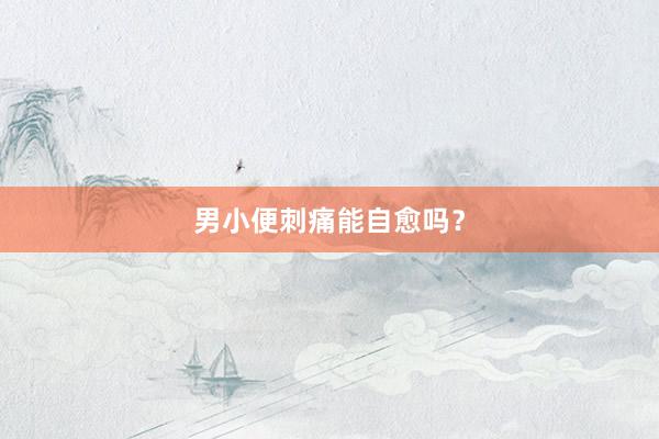 男小便刺痛能自愈吗？