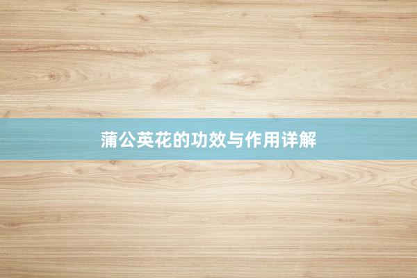 蒲公英花的功效与作用详解